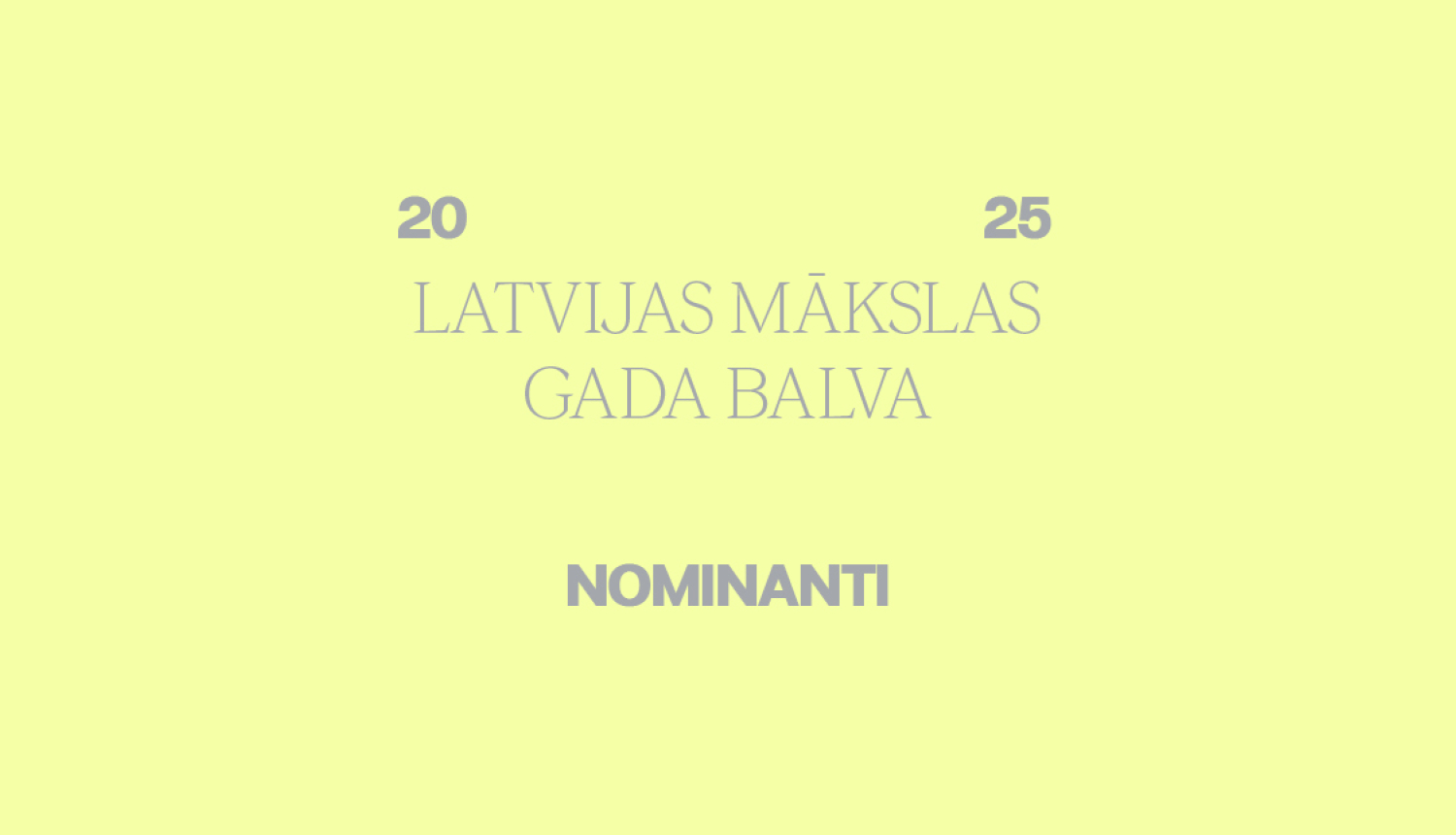 Latvijas Mākslas gada balvas vizuālās identitātes materiāls ar tekstu: Latvijas Mākslas gada balva 2025, Nominanti