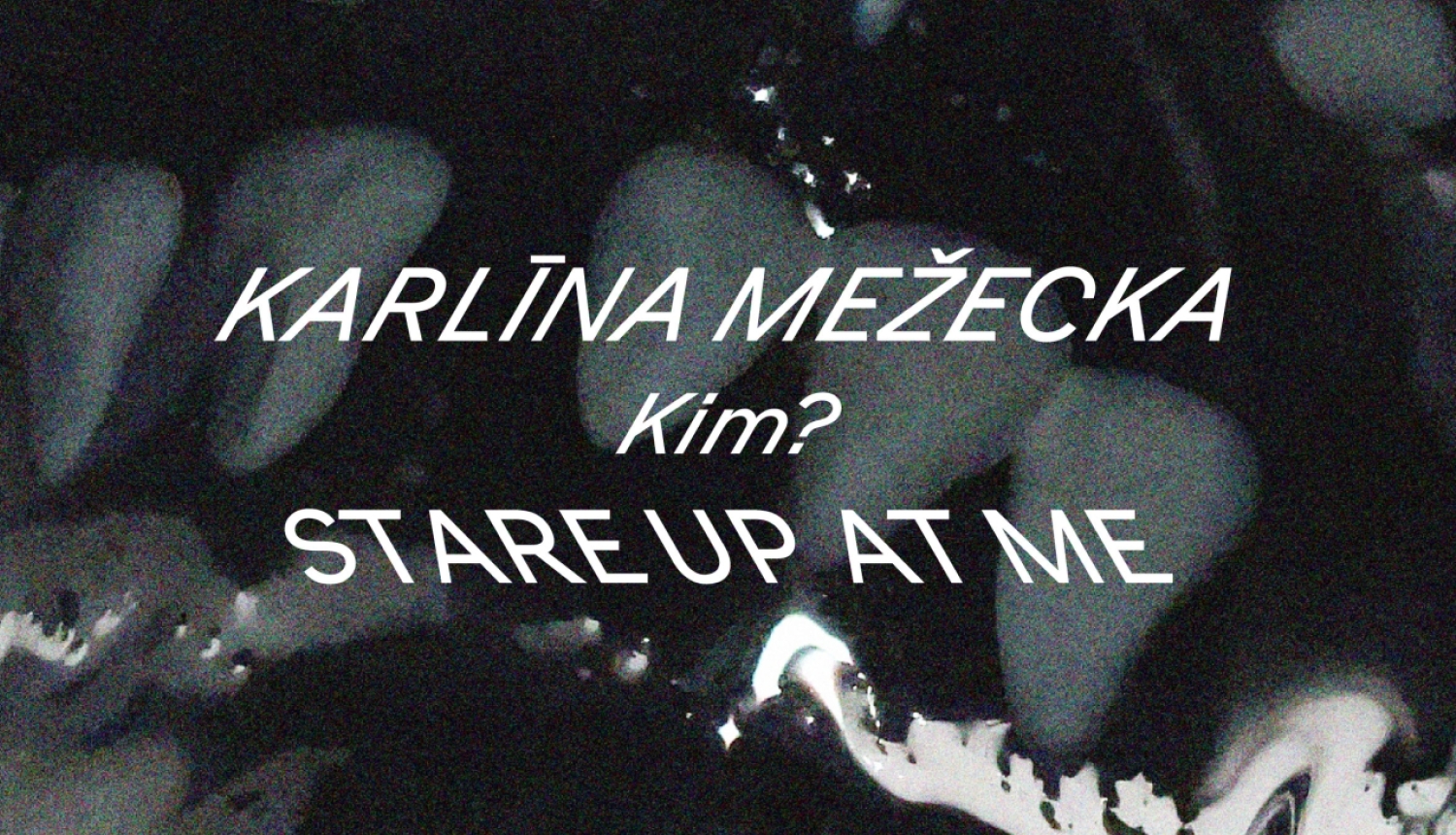 Teksts uz melnbaltu krāsu pludinājuma fona: Karlīna Mežecka Kim? STARE UP AT ME