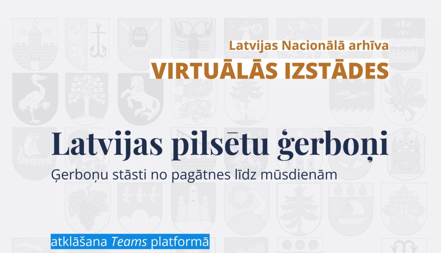 Izstādes virtuālis, uz gaiši pelēka fona izvietoti dažādu Latvijas pilsētu ģerboņi. Oranžā krāsā rakstīts: “Latvijas Nacionālā arhīva VIRTUĀLĀS IZSTĀDES”. Centrā tumši ziliem burtiem: “Latvijas pilsētu ģerboņi / Ģerboņu stāsti no pagātnes līdz mūsdienām”. Apakšē zilā izcēlumā “atklāšana Teams platformā 9. jūnijā pulksten 13.00”.