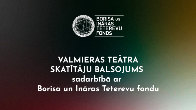 Teksts uz tumša fona: Valmieras teātra skatītāju balsojums sadarbībā ar Borisa un Ināras Teterevu fondu