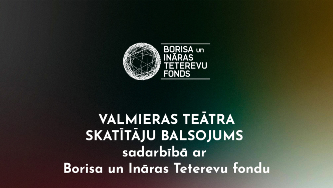 Teksts uz tumša fona: Valmieras teātra skatītāju balsojums sadarbībā ar Borisa un Ināras Teterevu fondu