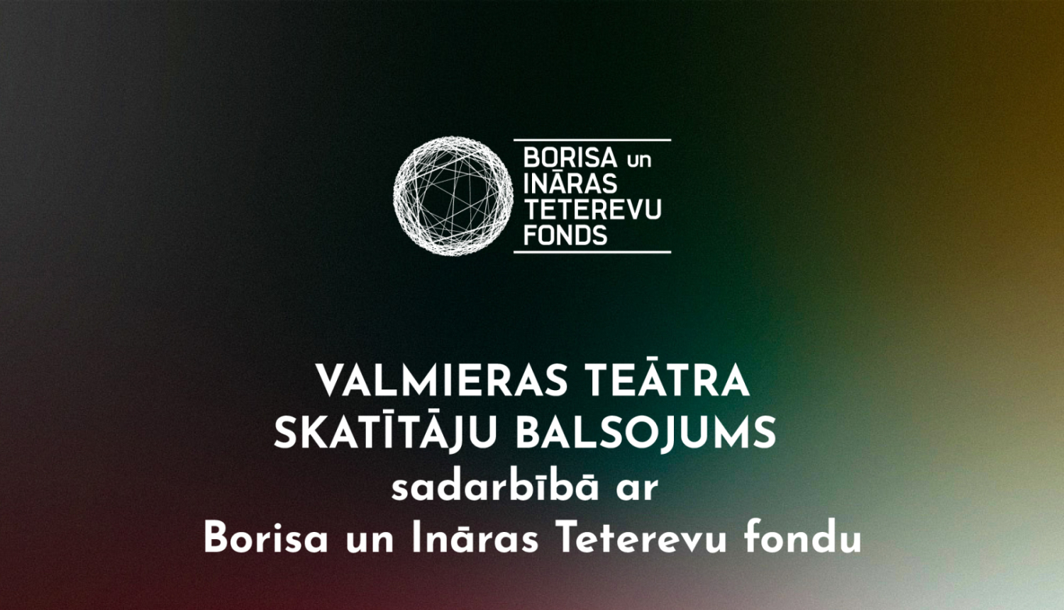 Teksts uz tumša fona: Valmieras teātra skatītāju balsojums sadarbībā ar Borisa un Ināras Teterevu fondu